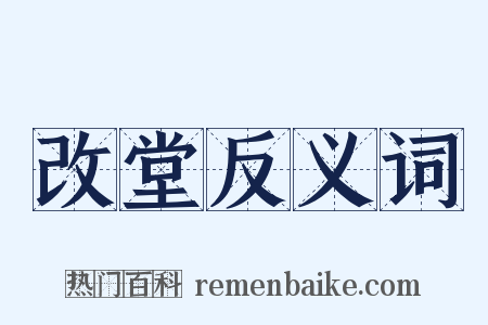改堂反义词是什么意思的图片